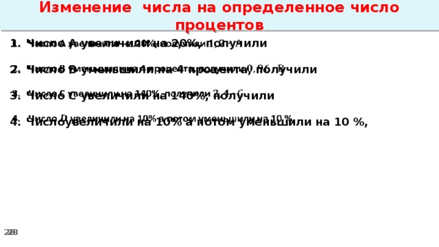 Изменение числа на определенное число процентов Число А увеличили на 20%, получили    Число В уменьшили на 4 процента, получили  Число С увеличили на 140%, получили  Числоувеличили на 10% а потом уменьшили на 10 %,