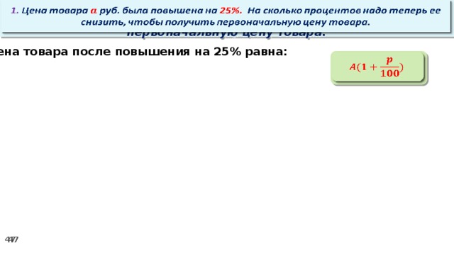   1. Цена товара руб. была повышена на 25%. На сколько процентов надо теперь ее снизить, чтобы получить первоначальную цену товара. Цена товара после повышения на 25% равна:  