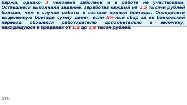 16. Бригаде грузчиков выделена некоторая сумма денег на разгрузку баржи, однако 3 человека заболели и в работе не участвовали. Оставшиеся выполнили задание, заработав каждый на 1,5 тысячи рублей больше, чем в случае работы в составе полной бригады. Определите выделенную бригаде сумму денег, если 5%- ный сбор за её банковский перевод обошелся работодателю дополнительно в величину, находящуюся в пределах от 1,2 до 1,6 тысяч рублей.