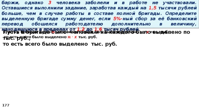 16. Бригаде грузчиков выделена некоторая сумма денег на разгрузку баржи, однако 3 человека заболели и в работе не участвовали. Оставшиеся выполнили задание, заработав каждый на 1,5 тысячи рублей больше, чем в случае работы в составе полной бригады. Определите выделенную бригаде сумму денег, если 5%- ный сбор за её банковский перевод обошелся работодателю дополнительно в величину, находящуюся в пределах от 1,2 до 1,6 тысяч рублей. Пусть в бригаде было человек и на каждого было выделено по тыс. руб.,   то есть всего было выделено тыс. руб.