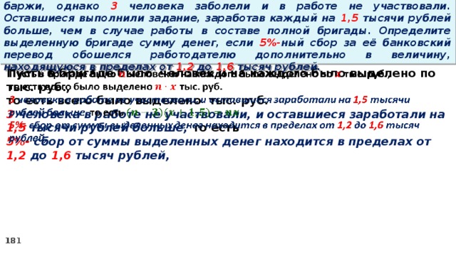 16. Бригаде грузчиков выделена некоторая сумма денег на разгрузку баржи, однако 3 человека заболели и в работе не участвовали. Оставшиеся выполнили задание, заработав каждый на 1,5 тысячи рублей больше, чем в случае работы в составе полной бригады. Определите выделенную бригаде сумму денег, если 5%- ный сбор за её банковский перевод обошелся работодателю дополнительно в величину, находящуюся в пределах от 1,2 до 1,6 тысяч рублей. Пусть в бригаде было человек и на каждого было выделено по тыс. руб.,   то есть всего было выделено тыс. руб. 3 человека в работе не участвовали, и оставшиеся заработали на 1,5 тысячи рублей больше, то есть 5%- сбор  от суммы выделенных денег находится в пределах от 1,2 до 1,6 тысяч рублей,