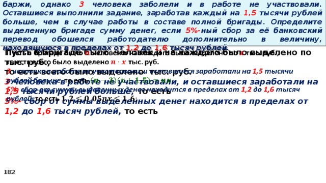 16. Бригаде грузчиков выделена некоторая сумма денег на разгрузку баржи, однако 3 человека заболели и в работе не участвовали. Оставшиеся выполнили задание, заработав каждый на 1,5 тысячи рублей больше, чем в случае работы в составе полной бригады. Определите выделенную бригаде сумму денег, если 5%- ный сбор за её банковский перевод обошелся работодателю дополнительно в величину, находящуюся в пределах от 1,2 до 1,6 тысяч рублей. Пусть в бригаде было человек и на каждого было выделено по тыс. руб.,   то есть всего было выделено тыс. руб. 3 человека в работе не участвовали, и оставшиеся заработали на 1,5 тысячи рублей больше, то есть 5%- сбор  от суммы выделенных денег находится в пределах от 1,2 до 1,6 тысяч рублей, то есть