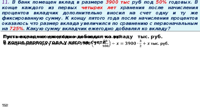 11. В банк помещен вклад в размере 3900 тыс руб под 50% годовых. В конце каждого из первых четырех лет хранения после начисления процентов вкладчик дополнительно вносил на счет одну и ту же фиксированную сумму. К концу пятого года после начисления процентов оказалось что размер вклада увеличился по сравнению с первоначальным на 725% . Какую сумму вкладчик ежегодно добавлял ко вкладу? Пусть вкладчик ежегодно добавлял ко вкладу тыс. руб.   В конце первого года у него на счете