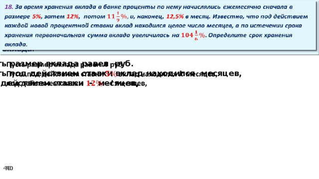 18. За время хранения вклада в банке проценты по нему начислялись ежемесячно сначала в размере 5% , затем 12% , потом и, наконец, 12,5% в месяц. Известно, что под действием каждой новой процентной ставки вклад находился целое число месяцев, а по истечении срока хранения первоначальная сумма вклада увеличилась на Определите срок хранения вклада.   Пусть размер вклада равен руб.   Пусть под действием ставки вклад находился месяцев, под действием ставки - месяцев,