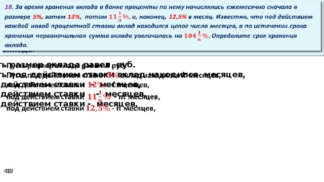 18. За время хранения вклада в банке проценты по нему начислялись ежемесячно сначала в размере 5% , затем 12% , потом и, наконец, 12,5% в месяц. Известно, что под действием каждой новой процентной ставки вклад находился целое число месяцев, а по истечении срока хранения первоначальная сумма вклада увеличилась на Определите срок хранения вклада.   Пусть размер вклада равен руб.   Пусть под действием ставки вклад находился месяцев, под действием ставки - месяцев, под действием ставки  - месяцев, под действием ставки - месяцев,