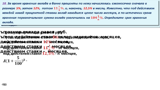 18. За время хранения вклада в банке проценты по нему начислялись ежемесячно сначала в размере 5% , затем 12% , потом и, наконец, 12,5% в месяц. Известно, что под действием каждой новой процентной ставки вклад находился целое число месяцев, а по истечении срока хранения первоначальная сумма вклада увеличилась на Определите срок хранения вклада.   Пусть размер вклада равен руб.   Пусть под действием ставки вклад находился месяцев, под действием ставки - месяцев, под действием ставки  - месяцев, под действием ставки - месяцев,