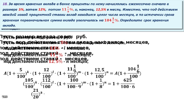 18. За время хранения вклада в банке проценты по нему начислялись ежемесячно сначала в размере 5% , затем 12% , потом и, наконец, 12,5% в месяц. Известно, что под действием каждой новой процентной ставки вклад находился целое число месяцев, а по истечении срока хранения первоначальная сумма вклада увеличилась на Определите срок хранения вклада.   Пусть размер вклада равен руб.   Пусть под действием ставки вклад находился месяцев, под действием ставки - месяцев, под действием ставки  - месяцев, под действием ставки - месяцев,