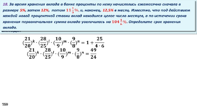 18. За время хранения вклада в банке проценты по нему начислялись ежемесячно сначала в размере 5% , затем 12% , потом и, наконец, 12,5% в месяц. Известно, что под действием каждой новой процентной ставки вклад находился целое число месяцев, а по истечении срока хранения первоначальная сумма вклада увеличилась на Определите срок хранения вклада.     