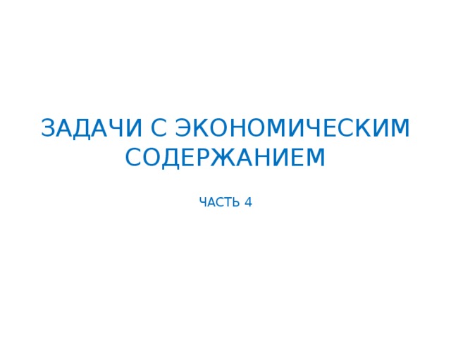 ЗАДАЧИ С ЭКОНОМИЧЕСКИМ СОДЕРЖАНИЕМ ЧАСТЬ 4