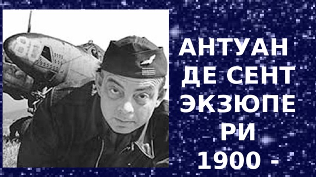 АНТУАН ДЕ СЕНТ ЭКЗЮПЕРИ 1900 - 1944