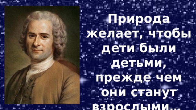 Природа желает, чтобы дети были детьми, прежде чем они станут взрослыми… Жан Жак Руссо