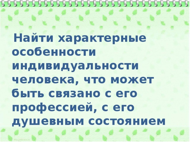  Найти характерные особенности индивидуальности человека, что может быть связано с его профессией, с его душевным состоянием 