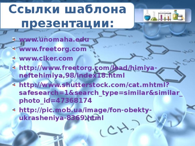 Ссылки шаблона презентации: www.unomaha.edu www.freetorg.com www.clker.com http://www.freetorg.com/lead/himiya-neftehimiya,98/index18.html http://www.shutterstock.com/cat.mhtml?safesearch=1&search_type=similar&similar_photo_id=47368174 http://pic.mob.ua/image/fon-obekty-ukrasheniya-8369.html  