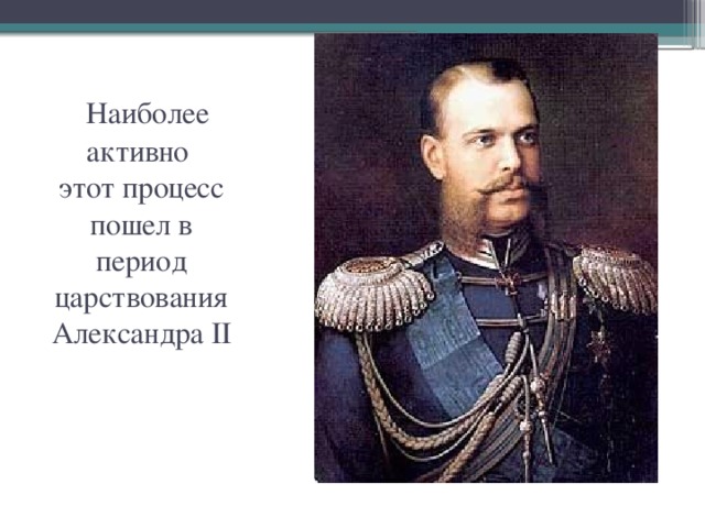  Наиболее активно  этот процесс пошел в период царствования Александра II 