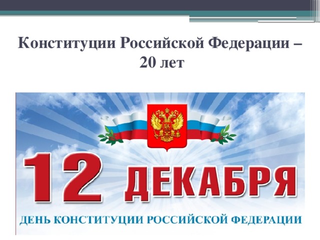 Конституции Российской Федерации –  20 лет 