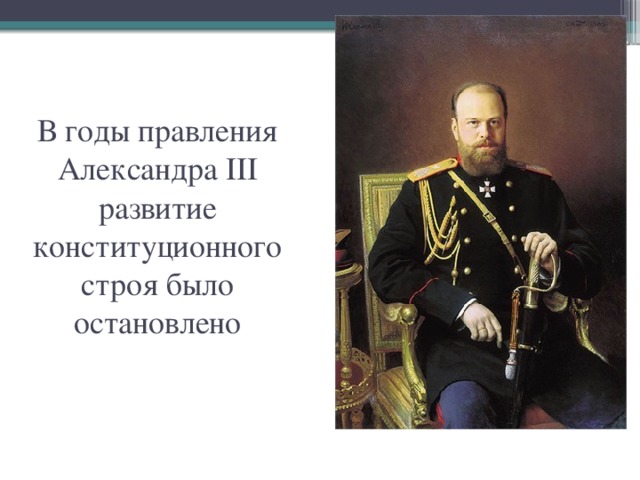 В годы правления Александра III развитие конституционного строя было остановлено 