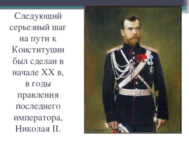 Следующий серьезный шаг на пути к Конституции был сделан в начале XX в, в годы правления последнего императора, Николая II. 