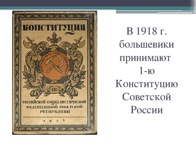 В 1918 г. большевики принимают  1-ю Конституцию Советской России 