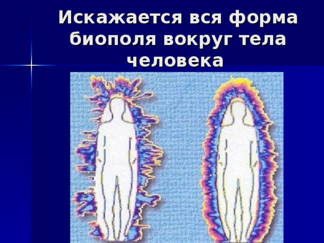 Искажается вся форма биополя вокруг тела человека 