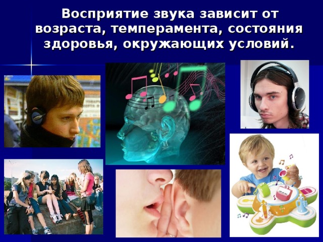Восприятие звука зависит от возраста, темперамента, состояния здоровья, окружающих условий. 