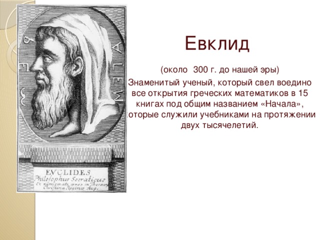Евклид  (около  300 г. до нашей эры)  Знаменитый ученый, который свел воедино все открытия греческих математиков в 15 книгах под общим названием «Начала», которые служили учебниками на протяжении двух тысячелетий . 