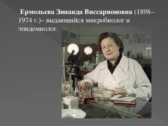  Ермольева Зинаида Виссарионовна (1898–1974 г.)– выдающийся микробиолог и эпидемиолог. 
