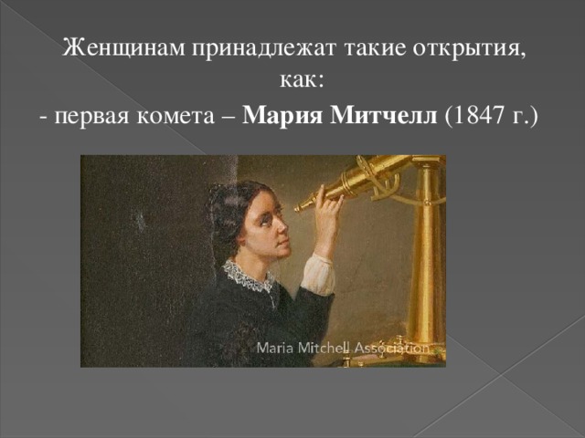 Женщинам принадлежат такие открытия, как: - первая комета – Мария Митчелл (1847 г.) 