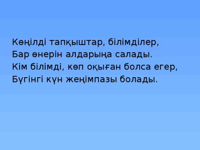 Көңілді тапқыштар, білімділер, Бар өнерін алдарыңа салады. Кім білімді, көп оқыған болса егер, Бүгінгі күн жеңімпазы болады. 