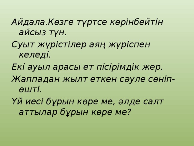 Айдала.Көзге түртсе көрінбейтін айсыз түн. Суыт жүрістілер аяң жүріспен келеді. Екі ауыл арасы ет пісірімдік жер. Жаппадан жылт еткен сәуле сөніп-өшті. Үй иесі бұрын көре ме, әлде салт аттылар бұрын көре ме? 
