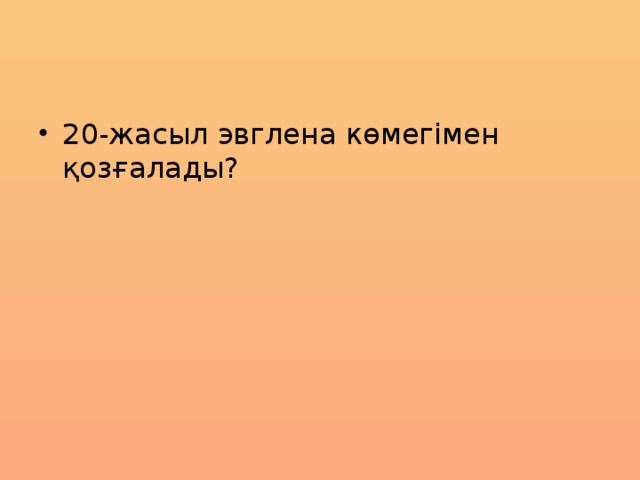 20-жасыл эвглена көмегімен қозғалады? 