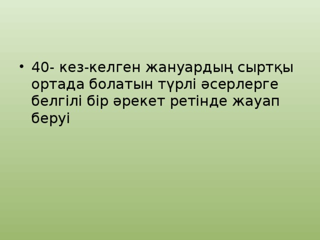 40- кез-келген жануардың сыртқы ортада болатын түрлі әсерлерге белгілі бір әрекет ретінде жауап беруі 