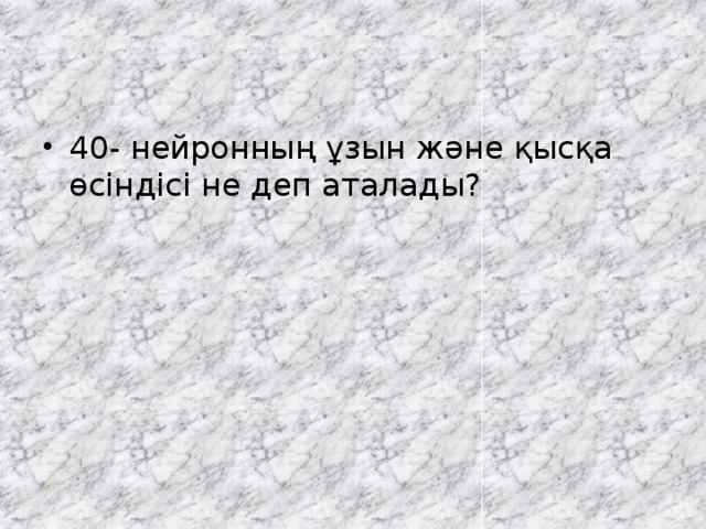40- нейронның ұзын және қысқа өсіндісі не деп аталады? 