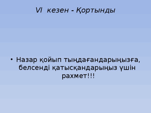 VІ кезен - Қортынды   Назар қойып тыңдағандарыңызға, белсенді қатысқандарыңыз үшін рахмет!!! 