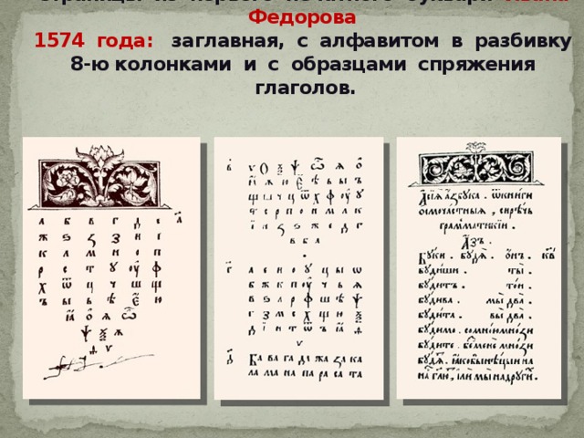 Страницы из первого печатного букваря Ивана Федорова  1574 года: заглавная, с алфавитом в разбивку 8-ю колонками и с образцами спряжения глаголов. 