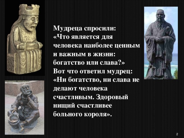 Мудрец ответил. Одного мудреца спросили что является для человека наиболее ценным. У мудреца спросили. Ни богатство ни Слава не делают человека счастливым. Одного мудреца спроси что является.