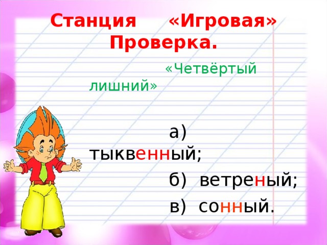 Станция «Игровая»  Проверка.  «Четвёртый лишний»  а) тыкв енн ый;  б) ветре н ый;  в) со нн ый. 