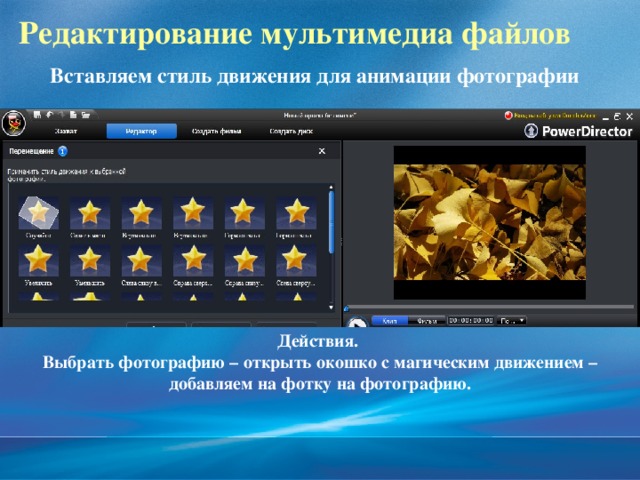 Редактирование мультимедиа файлов  Вставляем стиль движения для анимации фотографии Действия. Выбрать фотографию – открыть окошко с магическим движением – добавляем на фотку на фотографию. 