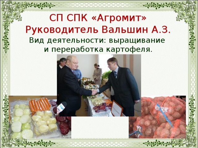 СП СПК «Агромит» Руководитель Вальшин А.З. Вид деятельности: выращивание и переработка картофеля. 