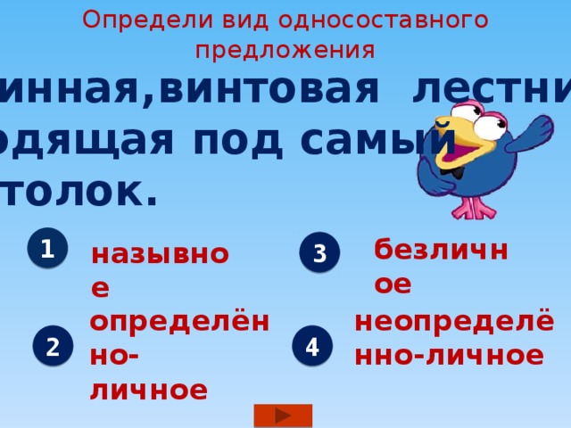 Определи вид односоставного предложения Длинная,винтовая лестница, уходящая под самый  потолок. безличное 1 назывное 3 определённо- неопределённо-личное личное 2 4 