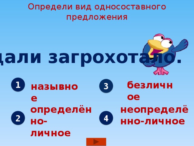 Определи вид односоставного предложения Вдали загрохотало. безличное 1 3 назывное определённо- неопределённо-личное личное 2 4 