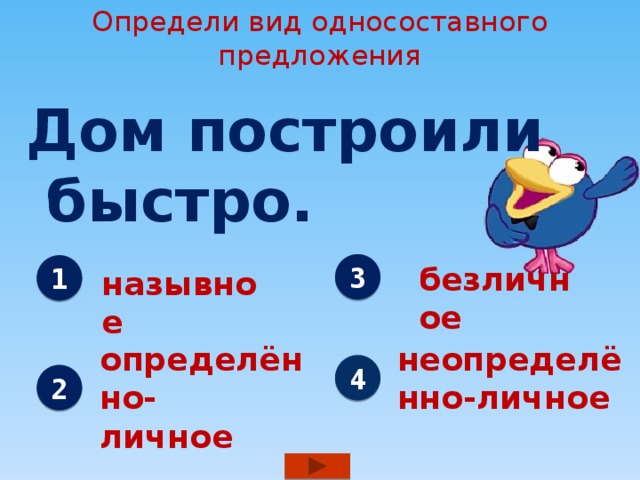 Определи вид односоставного предложения Дом построили  быстро. 3 безличное 1 назывное определённо- неопределённо-личное личное 4 2 