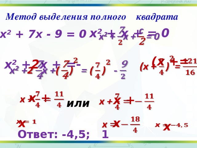 Метод выделения полного квадрата x 2 + x + = 0   2x 2 + 7x - 9 = 0 (x +=   x 2 + 2 x + = -     x + x +   или x   x   x   Ответ: -4,5; 1