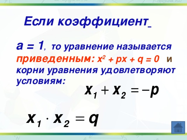 Если коэффициент  а = 1 , то уравнение называется приведенным: х 2 + px + q = 0 и корни уравнения удовлетворяют условиям: