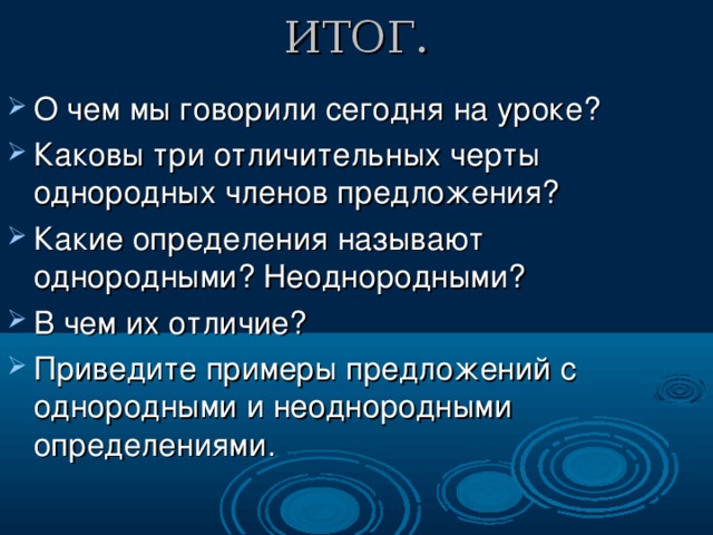 ИТОГ. О чем мы говорили сегодня на уроке? Каковы три отличительных черты однородных членов предложения? Какие определения называют однородными? Неоднородными? В чем их отличие? Приведите примеры предложений с однородными и неоднородными определениями. 