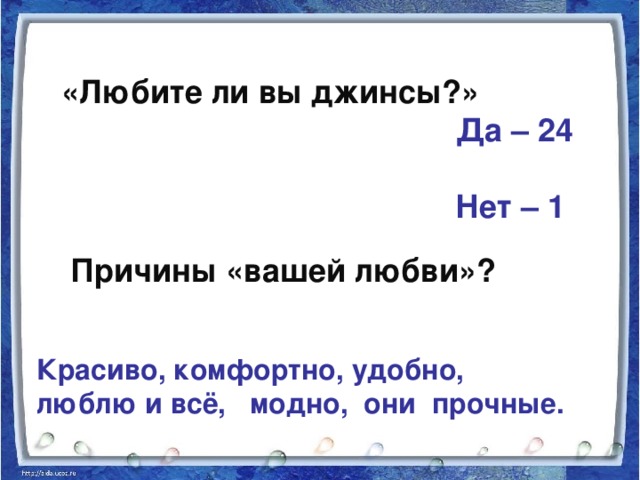 «Любите ли вы джинсы?»  Да – 24   Нет – 1  Причины «вашей любви»? Красиво, комфортно, удобно, люблю и всё, модно, они прочные.