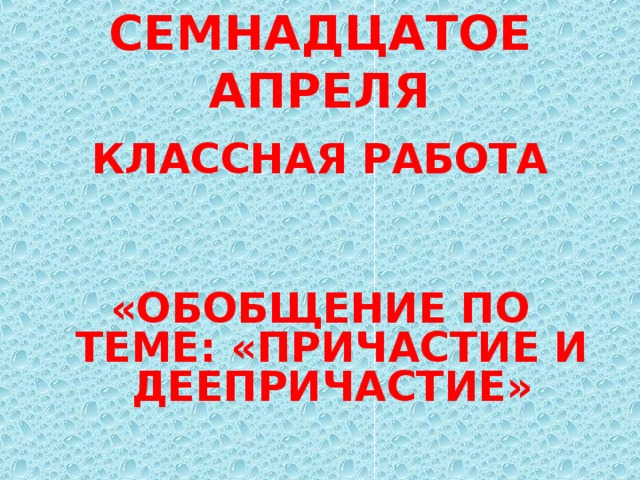 Семнадцатом как пишется правильно. Семнадцатое апреля. Семнадцатое апреля классная работа. 17 Апреля классная работа. Проект на тему Причастие.