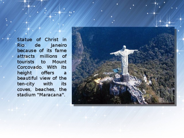 Statue of Christ in Rio de Janeiro because of its fame attracts millions of tourists to Mount Corcovado. With its height offers a beautiful view of the ten-city with its coves, beaches, the stadium 