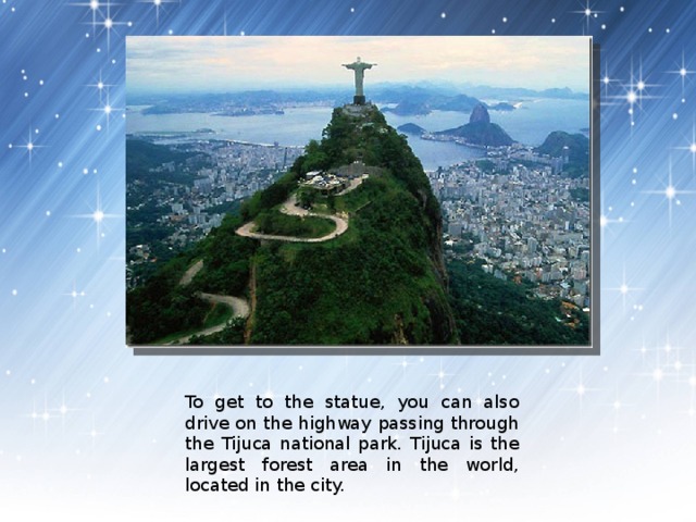 To get to the statue, you can also drive on the highway passing through the Tijuca national park. Tijuca is the largest forest area in the world, located in the city. 