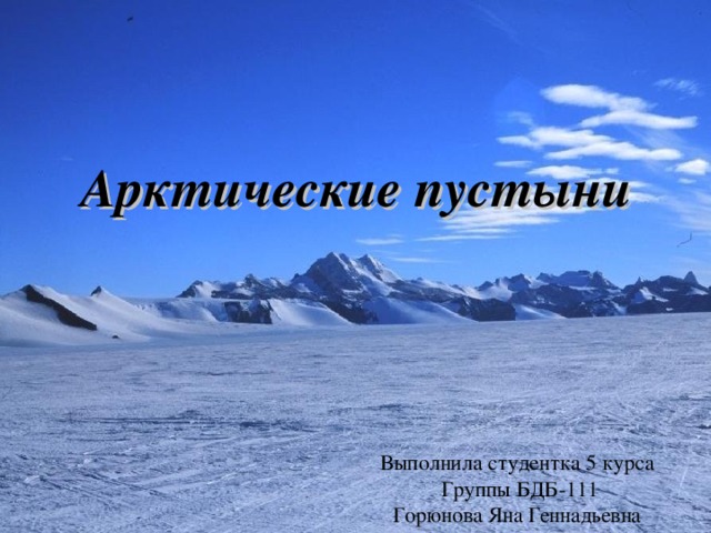 Арктические пустыни Выполнила студентка 5 курса Группы БДБ-111 Горюнова Яна Геннадьевна 