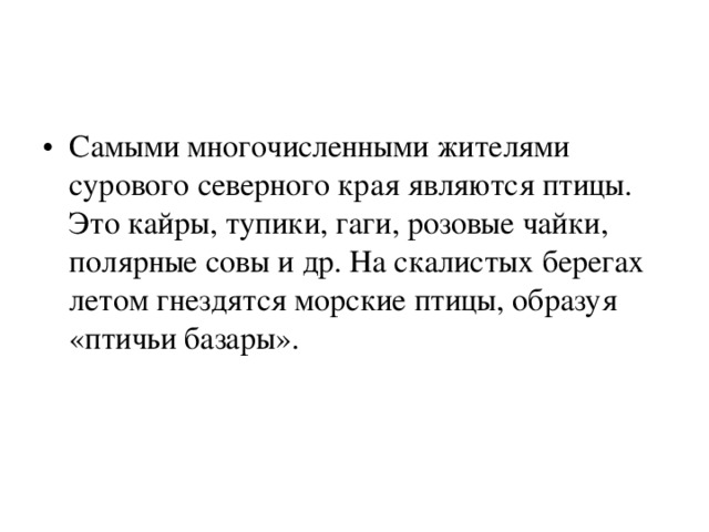 Самыми многочисленными жителями сурового северного края являются птицы. Это кайры, тупики, гаги, розовые чайки, полярные совы и др. На скалистых берегах летом гнездятся морские птицы, образуя «птичьи базары». 